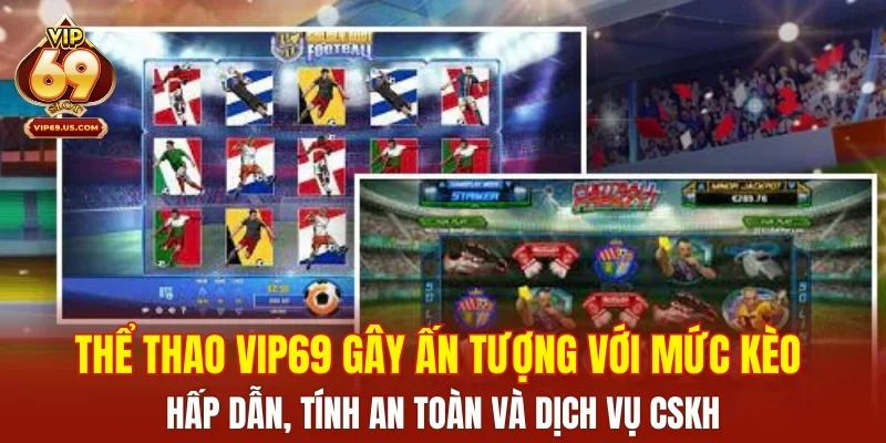 Thể thao VIP69 gây ấn tượng với mức kèo hấp dẫn, tính an toàn và dịch vụ CSKH