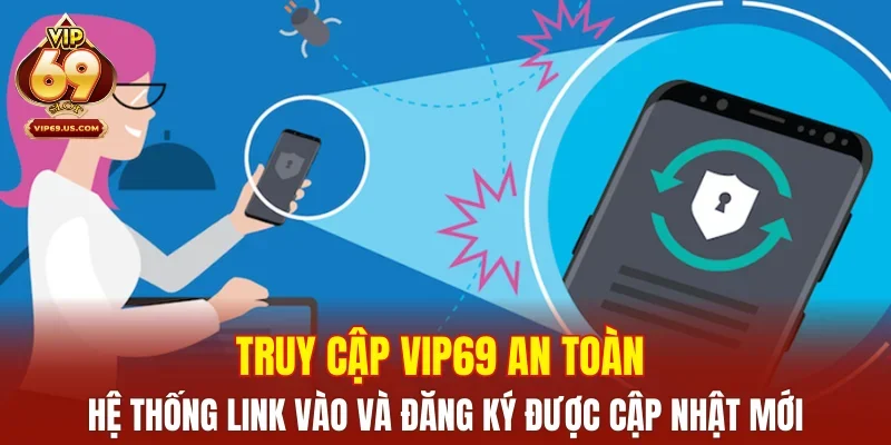 Truy cập VIP69 an toàn – Hệ thống link vào và đăng ký được cập nhật mới