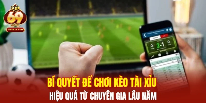 Bí quyết để chơi kèo tài xỉu hiệu quả từ chuyên gia lâu năm