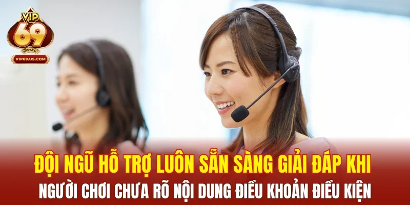 Đội ngũ hỗ trợ luôn sẵn sàng giải đáp khi người chơi chưa rõ nội dung điều khoản điều kiện