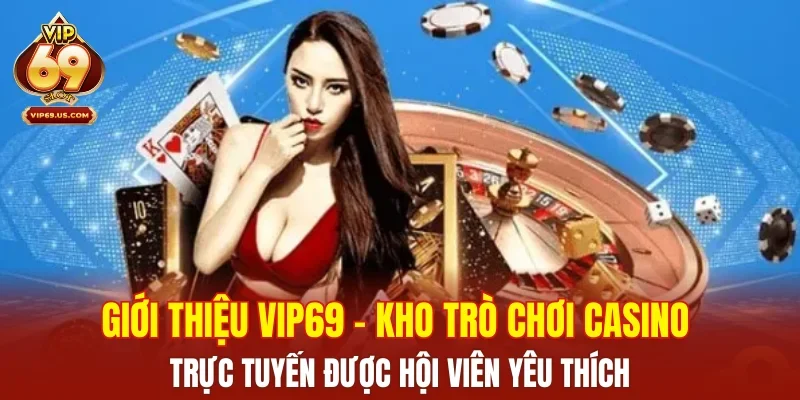 Giới thiệu VIP69 - kho trò chơi casino trực tuyến được hội viên yêu thích