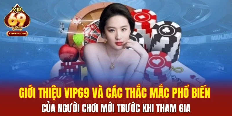 Giới thiệu VIP69 và các thắc mắc phổ biến của người chơi mới trước khi tham gia