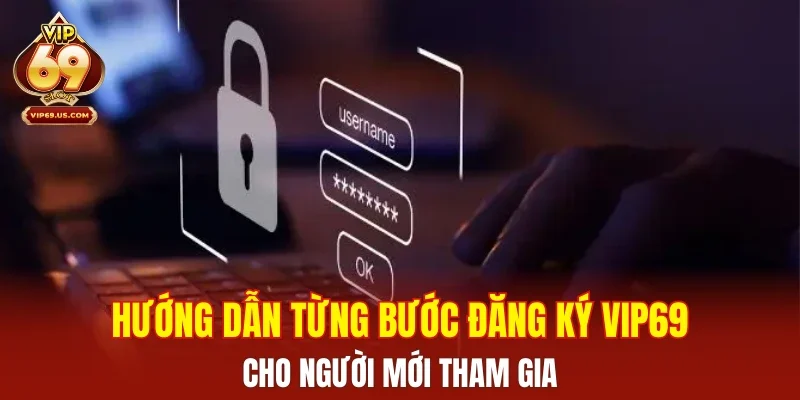 Hướng dẫn từng bước đăng ký VIP69 cho người mới tham gia