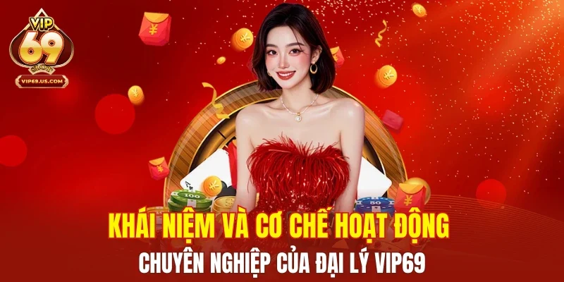Khái niệm và cơ chế hoạt động chuyên nghiệp của đại lý VIP69