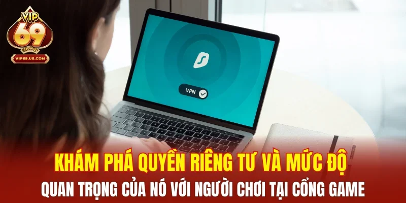 Khám phá quyền riêng tư và mức độ quan trọng của nó với người chơi tại cổng game