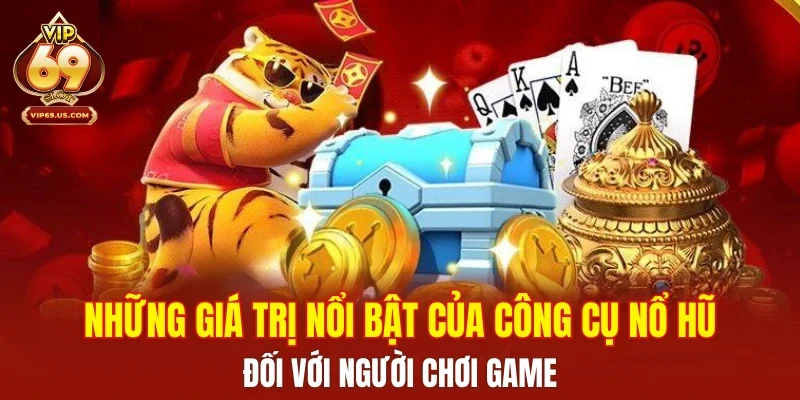 Những giá trị nổi bật của công cụ nổ hũ đối với người chơi game