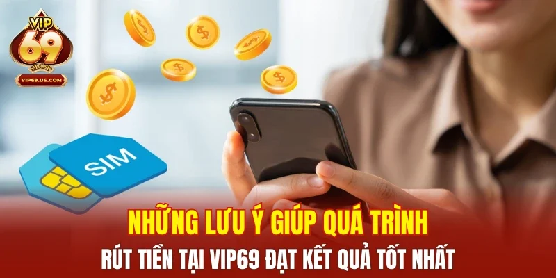 Những lưu ý giúp quá trình rút tiền tại VIP69 đạt kết quả tốt nhất