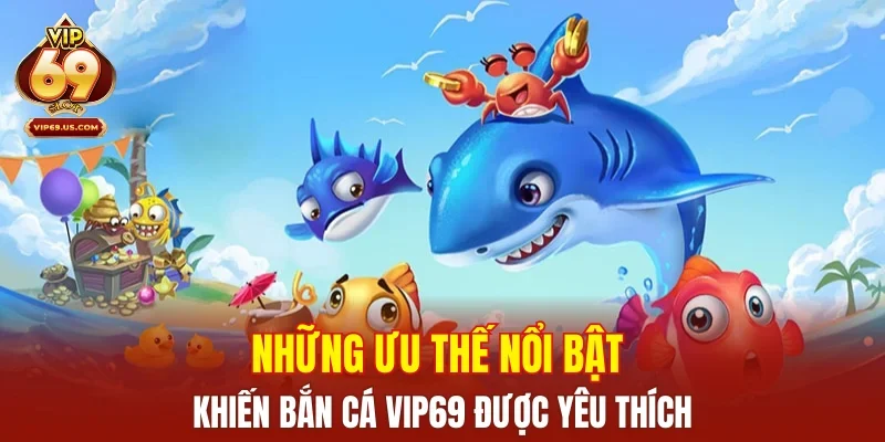 Những ưu thế nổi bật khiến bắn cá VIP69 được yêu thích
