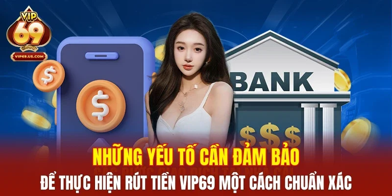 Những yếu tố cần đảm bảo để thực hiện rút tiền vip69 một cách chuẩn xác