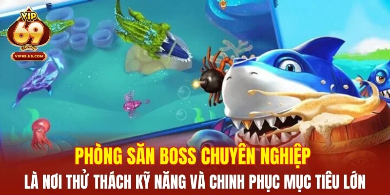 Phòng săn boss chuyên nghiệp là nơi thử thách kỹ năng và chinh phục mục tiêu lớn