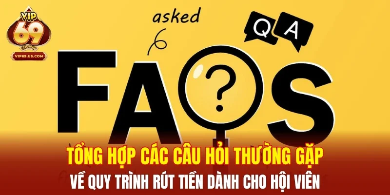 Tổng hợp các câu hỏi thường gặp về quy trình rút tiền dành cho hội viên