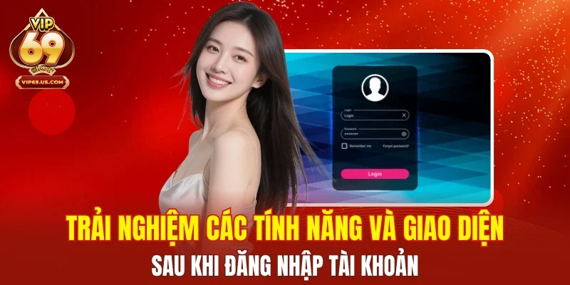 Trải nghiệm các tính năng và giao diện sau khi đăng nhập tài khoản