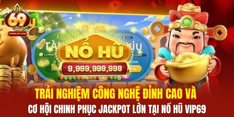 Trải nghiệm công nghệ đỉnh cao và cơ hội chinh phục Jackpot lớn tại nổ hũ VIP69